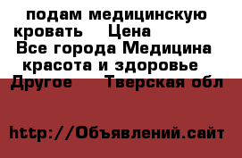 подам медицинскую кровать! › Цена ­ 27 000 - Все города Медицина, красота и здоровье » Другое   . Тверская обл.